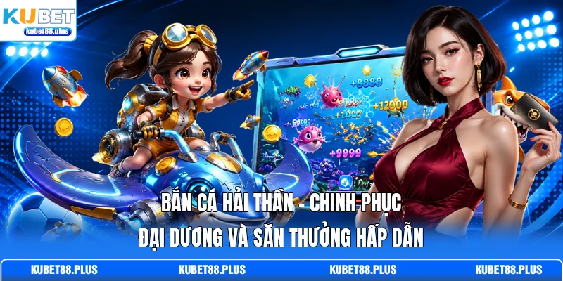 Bắn Cá Hải Thần - Chinh Phục Đại Dương Và Săn Thưởng Hấp Dẫn