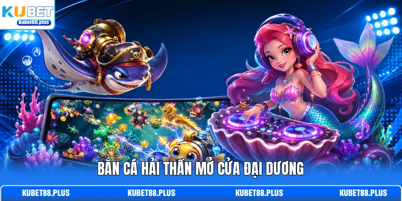 Bắn Cá Hải Thần mở cửa đại dương Bắn Cá Hải Thần mở cửa đại dương