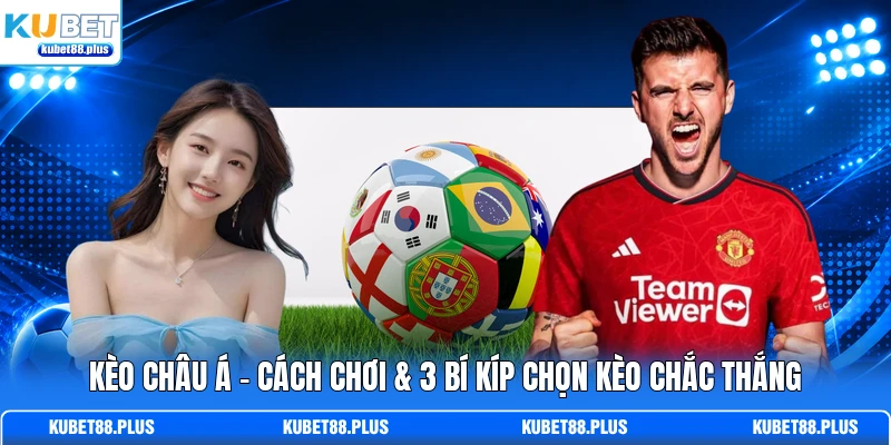 Kèo Châu Á - Cách Chơi & 3 Bí Kíp Chọn Kèo Chắc Thắng