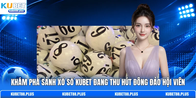 Khám phá sảnh xổ số KUBET đang thu hút đông đảo hội viên