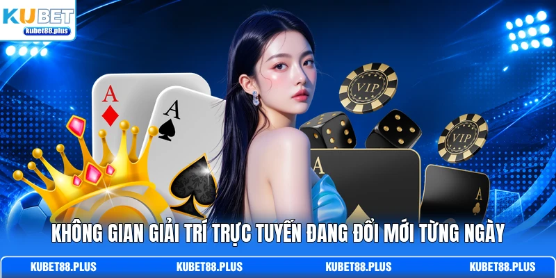 Không gian giải trí trực tuyến đang đổi mới từng ngày