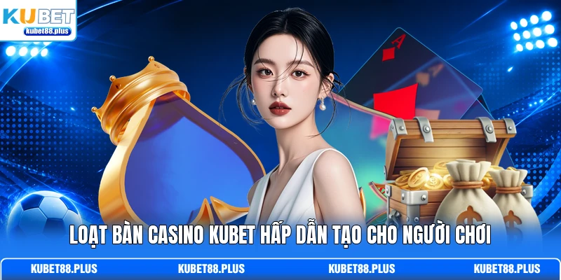 Loạt bàn Casino KUBET hấp dẫn tạo cho người chơi