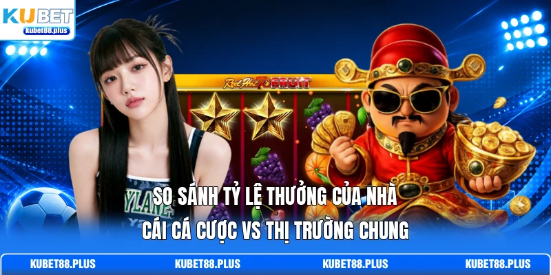 So sánh tỷ lệ thưởng của nhà cái cá cược vs thị trường chung
