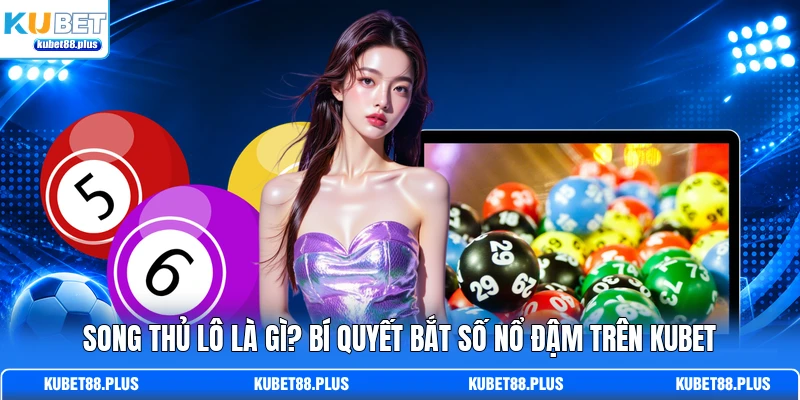 Song Thủ Lô Là Gì? Bí Quyết Bắt Số Nổ Đậm Trên KUBET