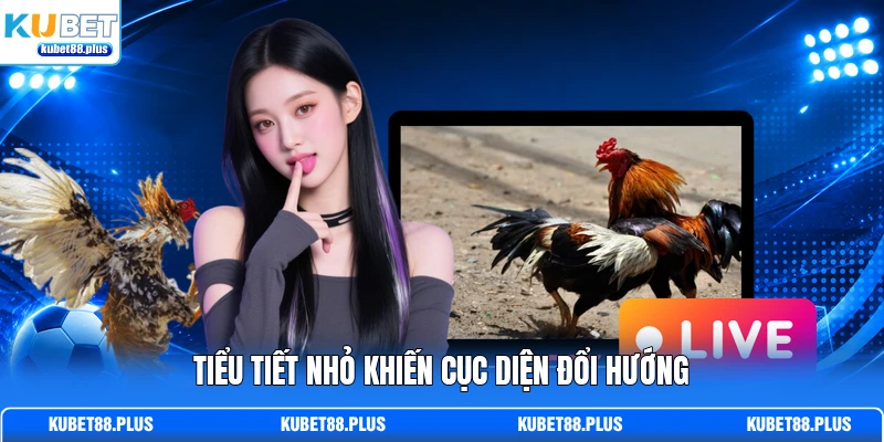 Tiểu tiết nhỏ khiến cục diện đổi hướng