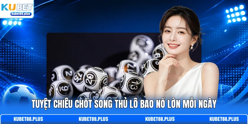 Tuyệt chiêu chốt song thủ lô bao nổ lớn mỗi ngày